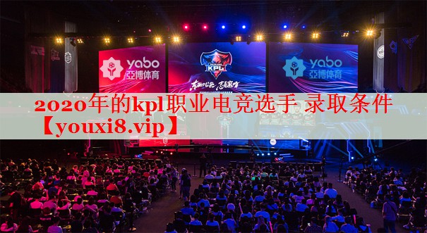 2020年的kpl职业电竞选手 录取条件