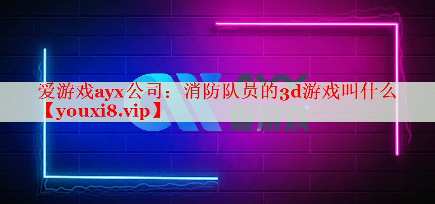 消防队员的3d游戏叫什么