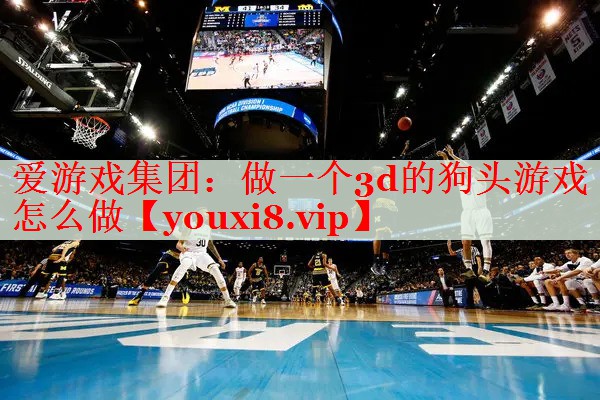做一个3d的狗头游戏怎么做 做一个3d的狗头游戏怎么做