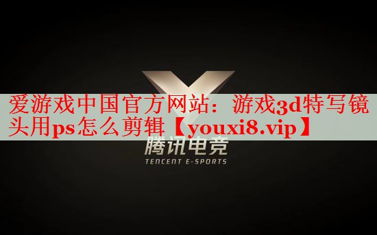 游戏3d特写镜头用ps怎么剪辑